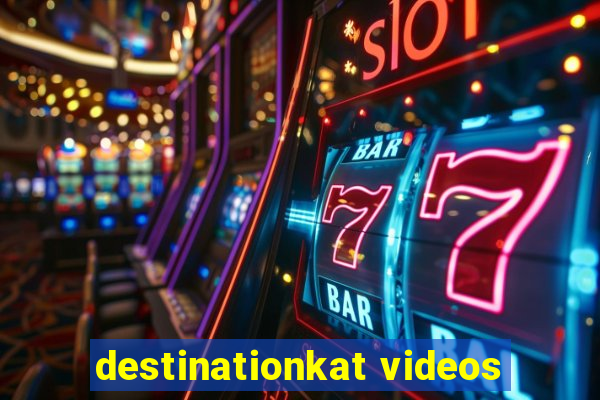 destinationkat videos